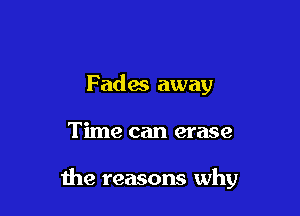 F ades away

Time can erase

the reasons why