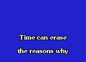 Time can erase

the reasons why