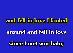 and fell in love I fooled

around and fell in love

since I met you baby