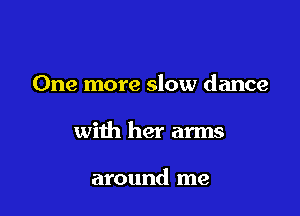 One more slow dance

with her arms

around me