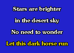 Stars are brighter
in the desert sky
No need to wonder

Let this dark horse run