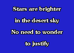 Stars are brighter

in the desert sky

No need to wonder

to justify