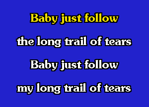 Baby just follow
the long trail of tears
Baby just follow

my long trail of tears