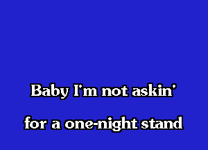 Baby I'm not askin'

for a one-night stand