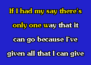 If I had my say there's
only one way that it
can go because I've

given all that I can give