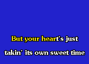 But your heart's just

takin' its own sweet time