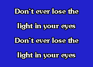 Don't ever lose the
light in your eyes

Don't ever lose the

light in your eyes I