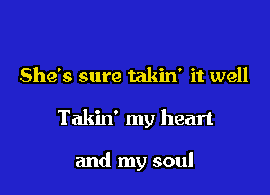 She's sure takin' it well

Takin' my heart

and my soul