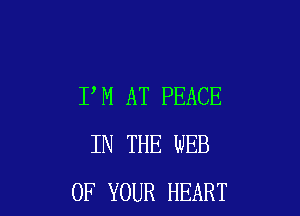 I M AT PEACE

IN THE WEB
OF YOUR HEART