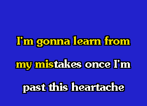 I'm gonna learn from
my mistakes once I'm

past this heartache