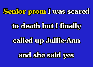 Senior prom I was scared

to death but I finally
called up Jullie-Ann

and she said yes