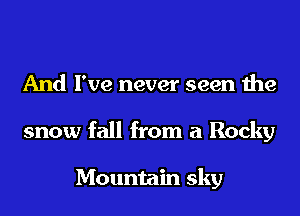 And I've never seen the
snow fall from a Rocky

Mountain sky