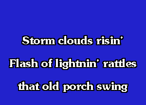 Storm clouds risin'
Flash of lightnin' rattles

that old porch swing