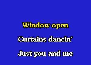 Window open

Curtains dancin'

Just you and me