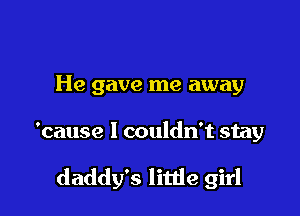 He gave me away

'cause I couldn't stay

daddy's little girl