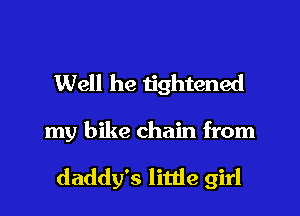 Well he tightened
my bike chain from

daddy's little girl