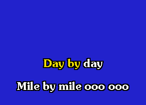 Day by day

Mile by mile 000 000
