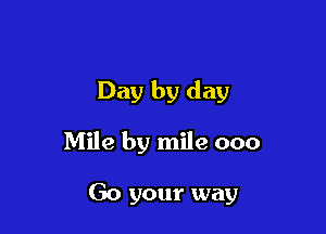 Day by day

Mile by mile 000

Go your way