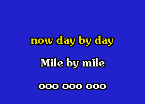 now day by day

Mile by mile

000 000 000