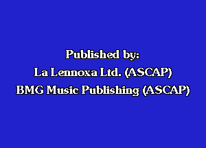 Published bgn
La Lennoxa Ltd. (ASCAP)
BMG Music Publishing (ASCAP)