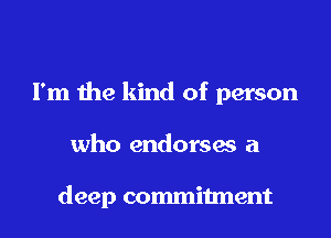 I'm the kind of person

who endorses a

deep commitment