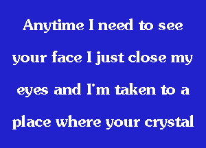 Anytime I need to see
your face I just close my
eyes and I'm taken to a

place where your crystal