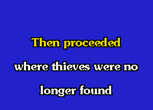 Then proceeded

where thieves were no

longer found