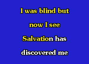 l was blind but
now I see

Salvation has

discovered me