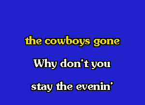 the cowboys gone

Why don't you

stay the evenin'