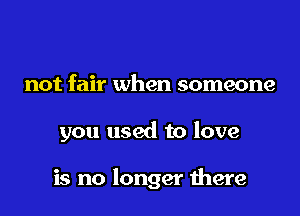 not fair when someone

you used to love

is no longer mere