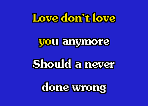 Love don't love

you anymo re

Should a never

done wrong