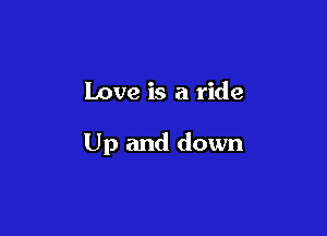 Love is a ride

Up and down