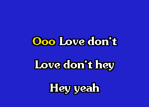 000 Love don't

Love don't hey

Hey yeah