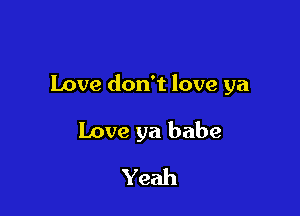 Love don't love ya

Love ya babe
Yeah