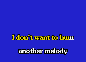 I don't want to hum

another melody