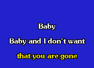 Baby

Baby and I don't want

hat you are gone