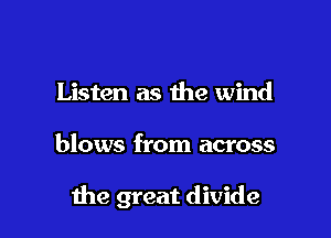 Listen as the wind

blows from across

me great divide