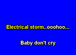 Electrical storm..ooohoo...

Baby don't cry