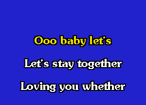 000 baby let's

Let's stay together

Loving you whether