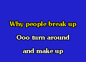 Why people break up

000 turn around

and make up