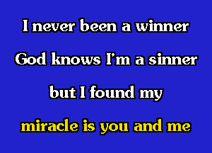 I never been a winner
God knows I'm a sinner
but I found my

miracle is you and me