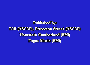 Published bgz
EM! (ASCAP), Princeton Street (ASCAP)

Hamstcin Cumberland (BMI)
Fugm Music (EMT)