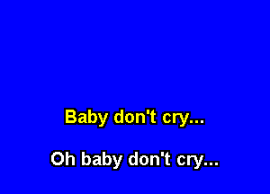 Baby don't cry...

Oh baby don't cry...