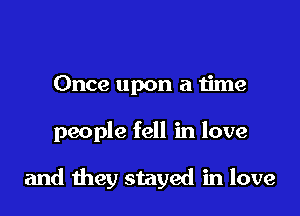 Once upon a time

people fell in love

and they stayed in love