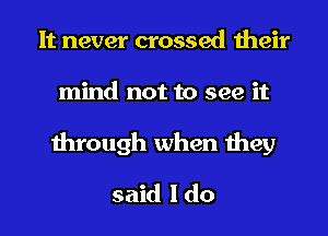 It never crossed their
mind not to see it
through when they
said I do