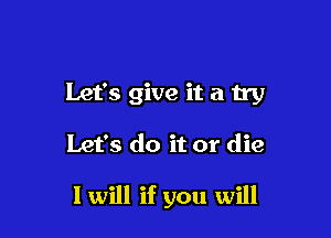 Let's give it a try

Let's do it or die

I will if you will