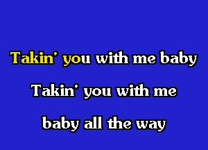 Takin' you with me baby

Takin' you with me

baby all the way