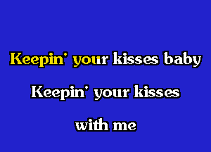 Keepin' your kisses baby

Keepin' your kisses

with me