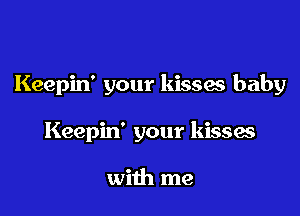 Keepin' your kisses baby

Keepin' your kisses

with me