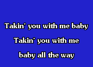 Takin' you with me baby

Takin' you with me

baby all the way